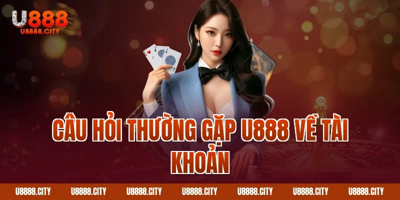 Giải Đáp Câu Hỏi Thường Gặp U888 Chi Tiết Nhất 1 Câu hỏi thường gặp U888 về tài khoản