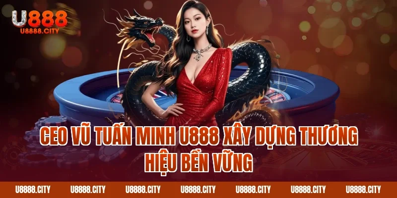 CEO Vũ Tuấn Minh U888 - Người Đứng Sau Thành Công U888 2 CEO Vũ Tuấn Minh U888 xây dựng thương hiệu bền vững