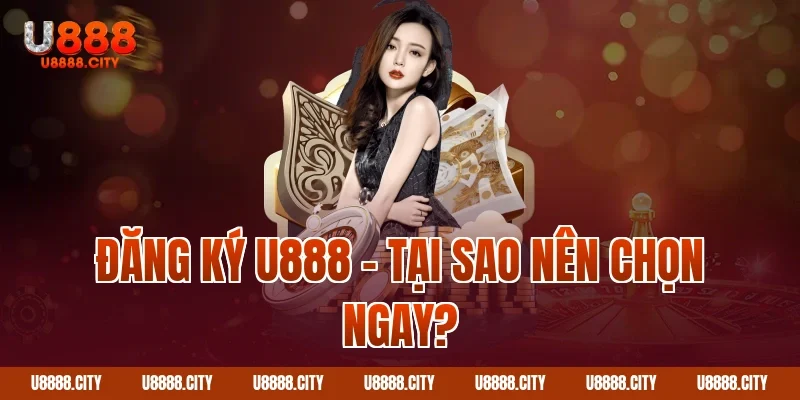 Đăng ký U888 – Tại sao nên chọn ngay?