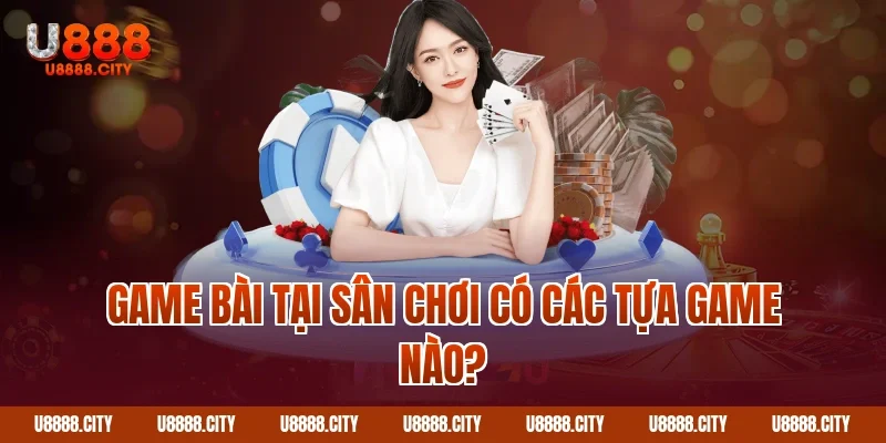 Game Bài U888 1 Game Bài tại sân chơi có các tựa game nào?