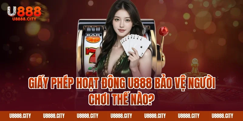 Giấy Phép Hoạt Động U888 Hợp Pháp Uy Tín Hàng Đầu 2 Giấy phép hoạt động U888 bảo vệ người chơi thế nào?