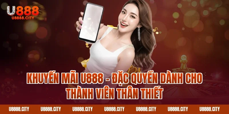 Tổng Hợp Khuyến Mãi U888 Nhận Thưởng Cực Khủng 2 Khuyến mãi U888 – Đặc quyền dành cho thành viên thân thiết