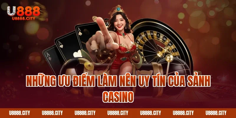 Trải Nghiệm Casino U888 - Đẳng Cấp Vượt Trội Của Sòng Bài 3 Những ưu điểm làm nên uy tín của sảnh Casino