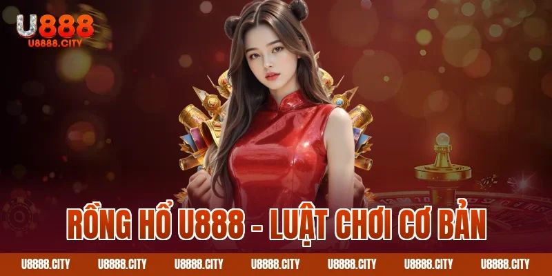 Hướng Dẫn Chơi Rồng Hổ U888 Dễ Hiểu Nhất 1 Rồng hổ U888 – Luật chơi cơ bản