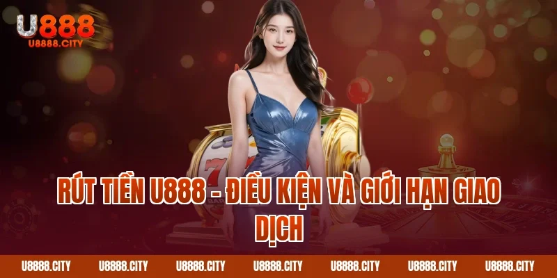 Hướng Dẫn Rút Tiền U888 Nhanh Chóng Và An Toàn 2 Rút tiền U888 – Điều kiện và giới hạn giao dịch