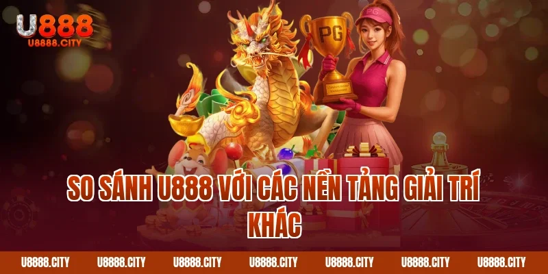 Trang Chủ 20 So Sánh U888 Với Các Nền Tảng Giải Trí Khác