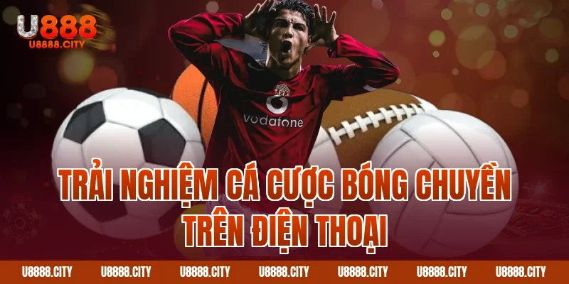 Cá Cược Bóng Chuyền U888 Cập Nhật Kèo Mới 4 Trải nghiệm cá cược bóng chuyền trên điện thoại