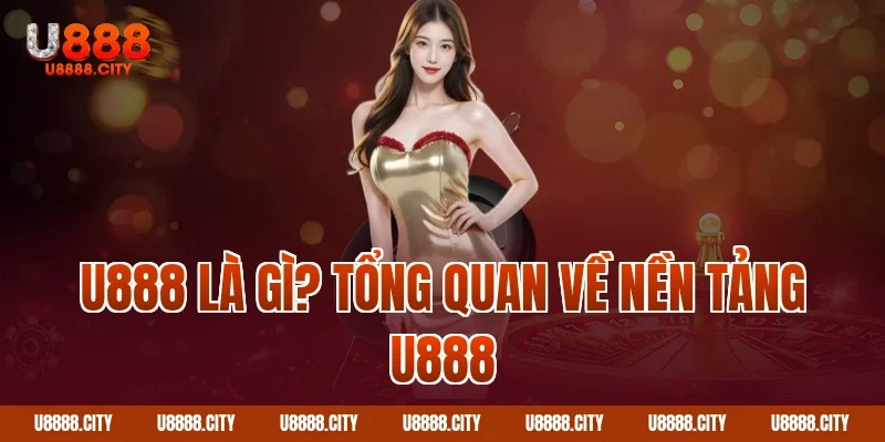 Trang Chủ 14 U888 Là Gì? Tổng Quan Về Nền Tảng U888